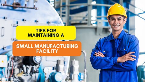 Tips for Maintaining a Small Manufacturing Facility