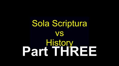 Sola Scriptura vs History Part THREE