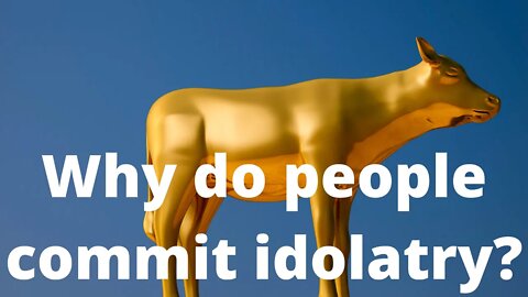 Why do people commit idolatry?
