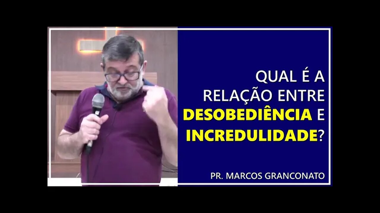 Qual é a relação entre desobediência e incredulidade? - Pr. Marcos Granconato