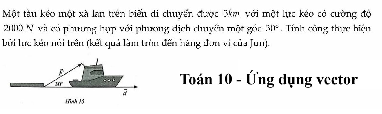 Toán 10: Một tàu kéo một xà lan trên biển di chuyển được 3km với một lực kéo có cường độ 2000N và