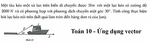 Toán 10: Một tàu kéo một xà lan trên biển di chuyển được 3km với một lực kéo có cường độ 2000N và