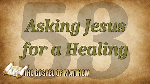 THE GOSPEL OF MATTHEW Part 53: Asking Jesus for a Healing