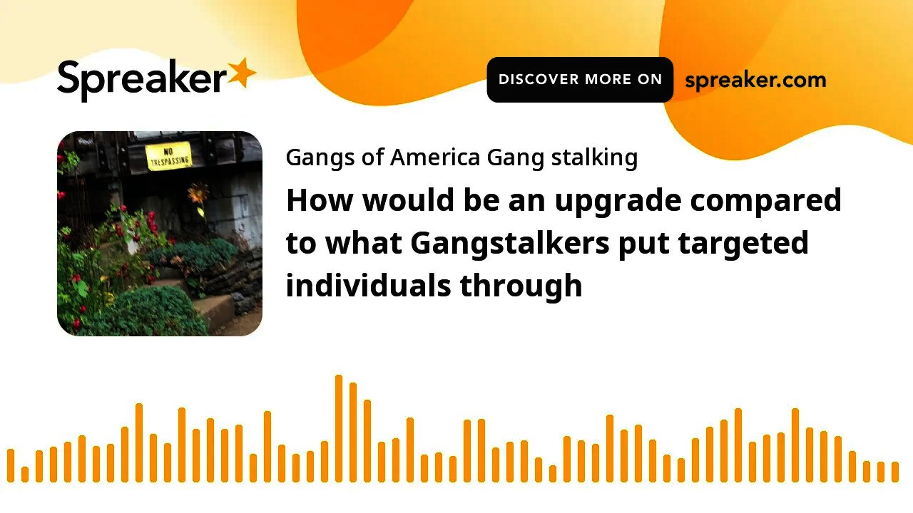 HELL would be an upgrade-compared to what Gangstalkers put targeted individuals through