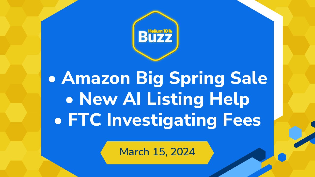 Amazon Big Spring Sale, New AI Listing Help, & FTC Investigating Fees | Helium 10 Buzz 3/15/24