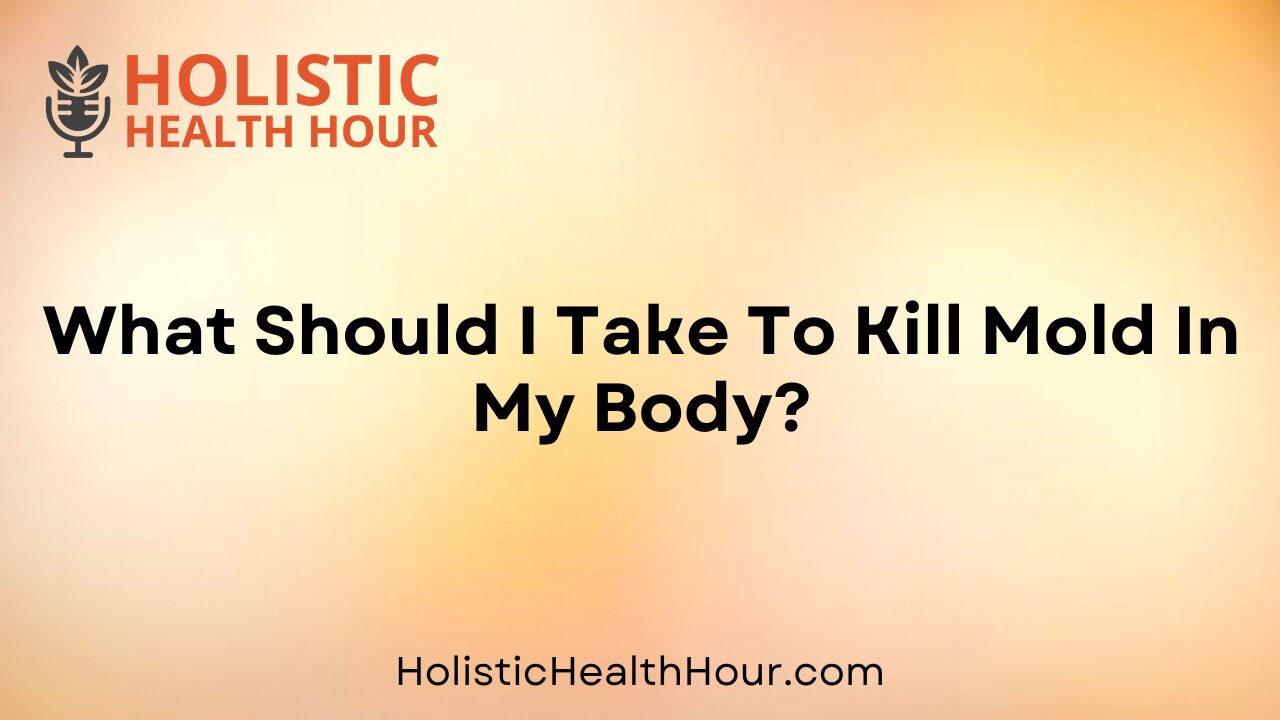 What Should I Take To Kill Mold In My Body?