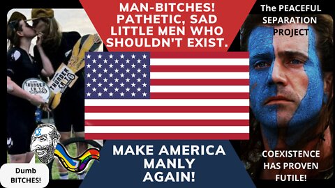 MAN-BITCHES! PATHETIC, SAD LITTLE MEN THAT SHOULDN'T EXIST.