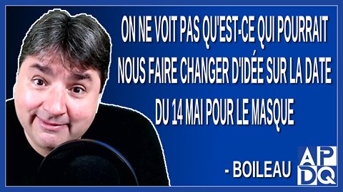 On ne voit pas qu'est-ce qui pourrait nous faire changer d'idée sur la date du 14 mai pour le masque