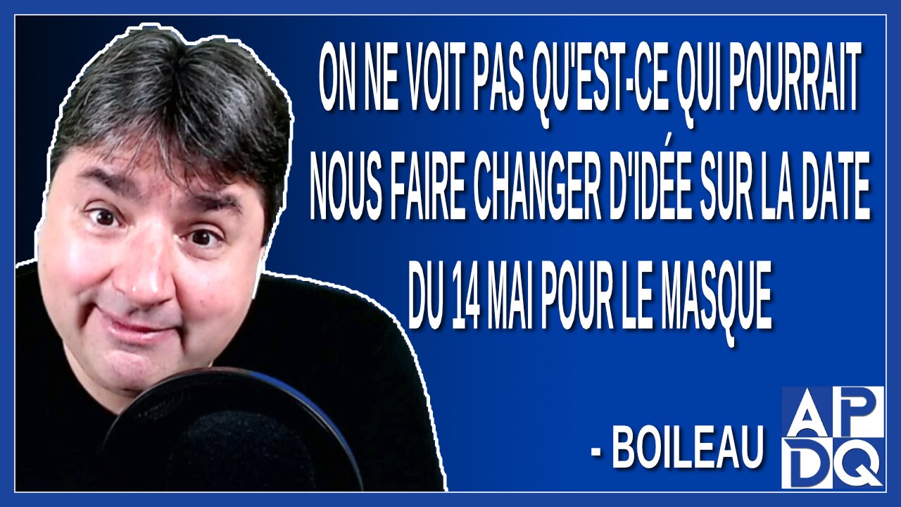 On ne voit pas qu'est-ce qui pourrait nous faire changer d'idée sur la date du 14 mai pour le masque