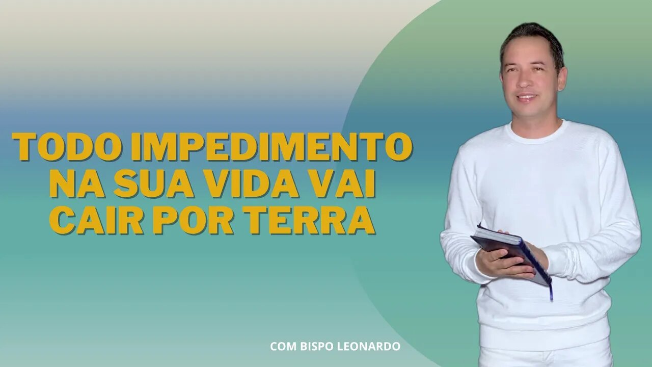 TODO IMPEDIMENTO NA SUA VIDA VAI CAIR POR TERRA - BISPO LEONARDO