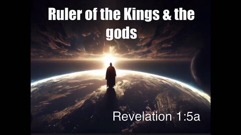 Jesus Christ: The Ruler of the Kings of the Earth & the gods in Heaven | Revelation 1:5a
