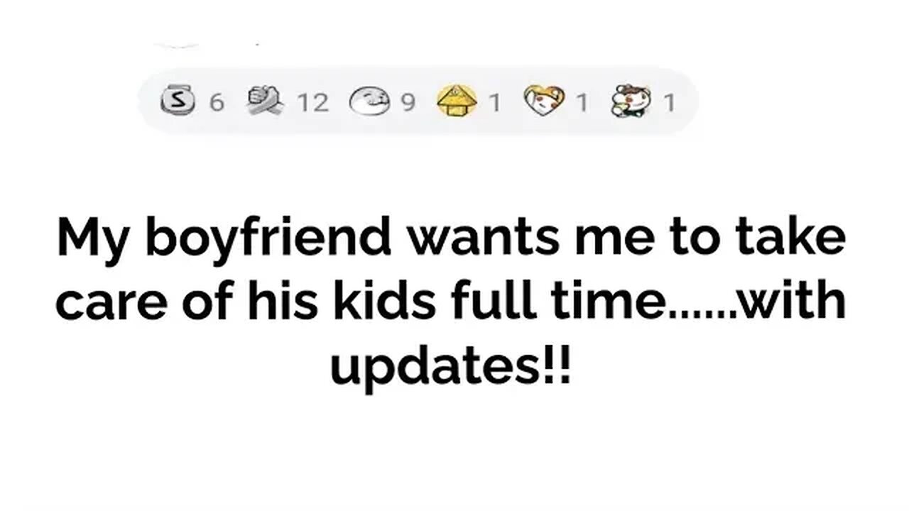 My boyfriend wants me to take care of his kids fulltime.... with updates!!