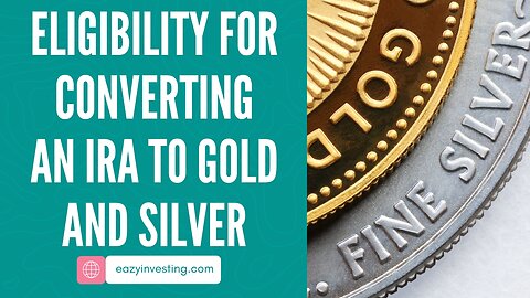 Understanding Eligibility For Converting An IRA To Gold And Silver