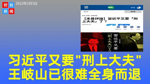 习近平又要“刑上大夫”了？王岐山已经很难全身而退。《时刻新闻》2022年2月3日