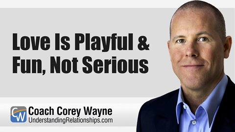 Love Is Playful & Fun, Not Serious