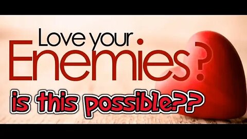 LOVE my Enemies? How in the world something like this can be done??