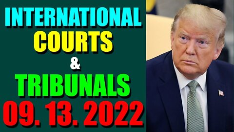 INTERNATIONAL COURTS & TRIBUNALS UPDATE (SEPT 13, 2022) - TRUMP NEWS