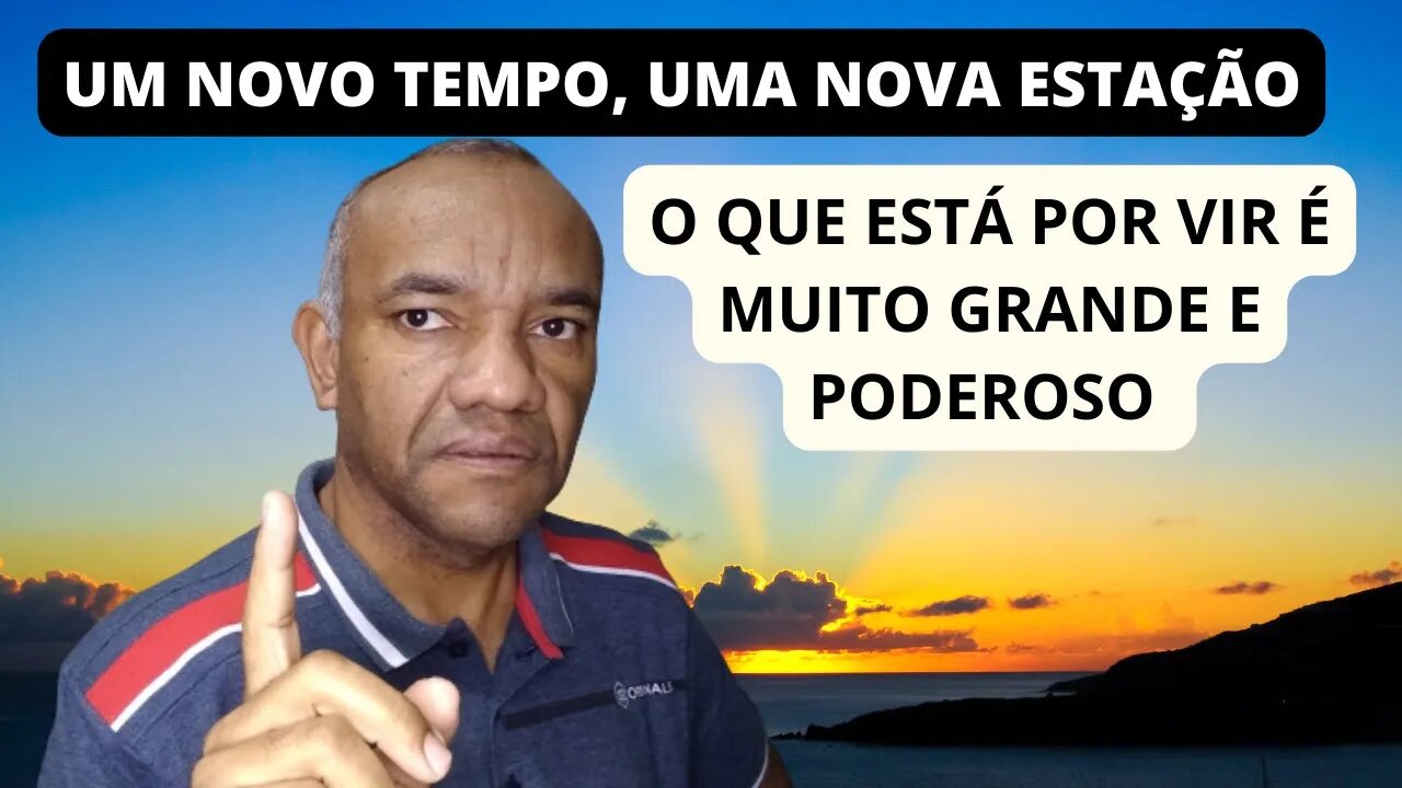 UM NOVO TEMPO, UMA NOVA ESTAÇÃO. O QUE ESTÁ POR VIR É MUITO GRANDE.