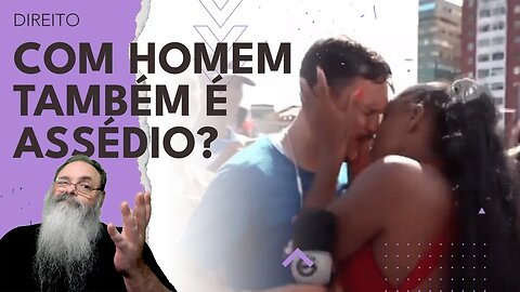 MULHER BEIJA A FORÇA o repórter HOMEM ao VIVO: TAMBÉM É ASSÉDIO quando a MULHER é QUEM FAZ?