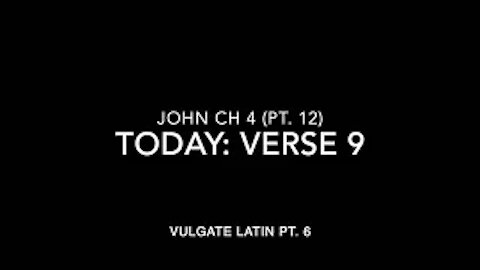 John Ch 4 Pt 12 Verse 9 (Vulgate 6)