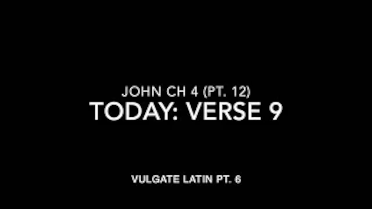 John Ch 4 Pt 12 Verse 9 (Vulgate 6)