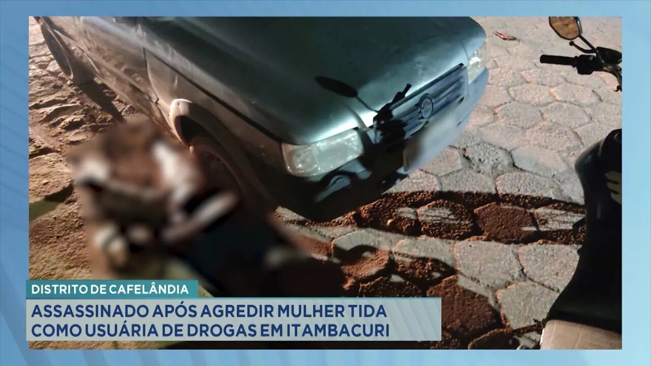 Distrito de Cafelândia: Assassinado após Agredir Mulher Tida como Usuária de Drogas em Itambacuri.