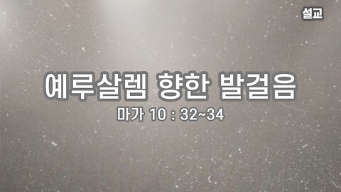 [설교] 예루살렘 향한 발걸음 (마가 10 32~34) 231009(일) 한밝모바일교회 김시환 목사