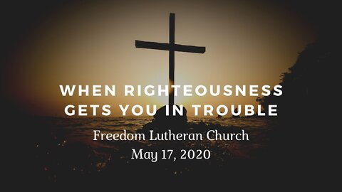 "When Righteousness Gets You in Trouble" - May 17,2020