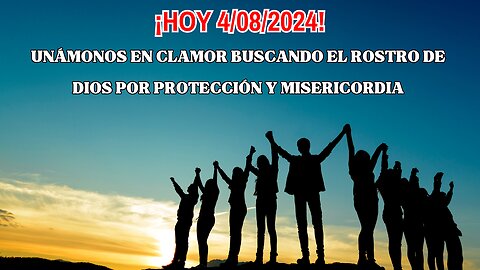 ¡Hoy 4/08/2024! Unámonos en clamor buscando el rostro de Dios por perdón, protección y misericordia