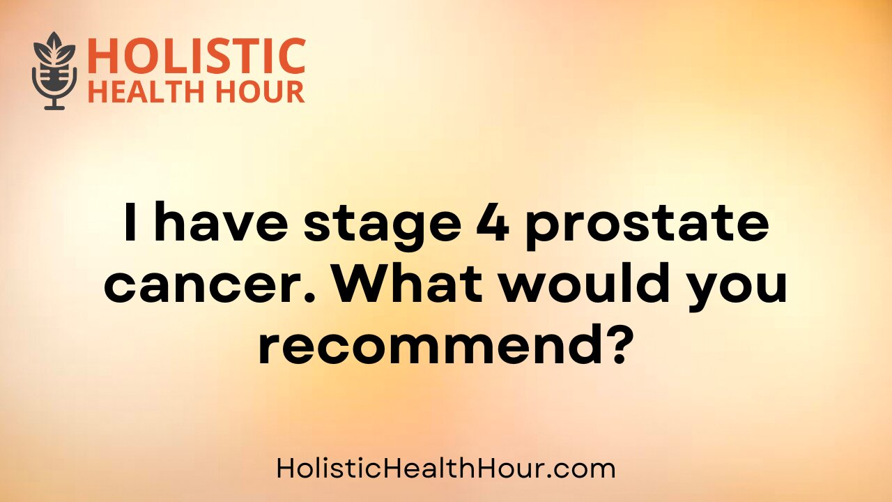 I have stage 4 prostate cancer. What would you recommend?