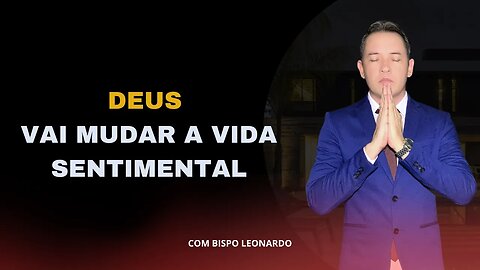 DEUS VAI MUDAR A VIDA SENTIMENTAL - BISPO LEONARDO