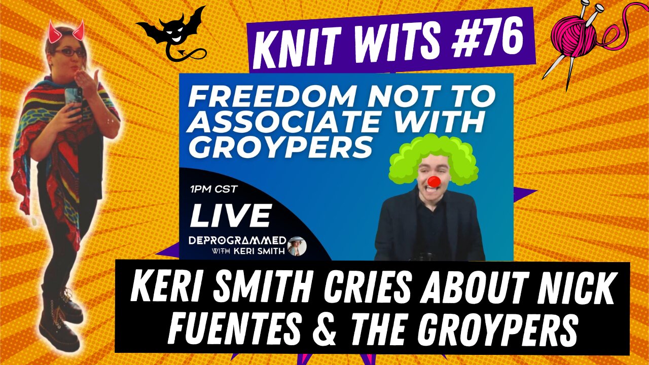 KNIT WITS #76: Keri Smith cries about Nick Fuentes and the Groypers saying words she doesn't like