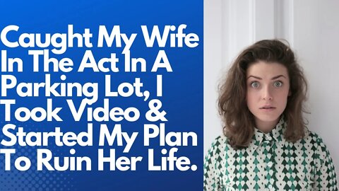 Caught My Wife In The Act In A Parking Lot, I Took Video & Started My Plan To Ruin Her Life