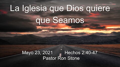 2021-05-23 - La Iglesia que Dios quiere que Seamos (Hechos 2_40-47) - Ron Stone (Spanish)