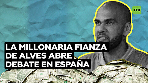 La millonaria fianza de Alves abre debate en España