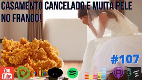 #107 CASAMENTO CANCELADO E MUITA PELE DE FRANGO!