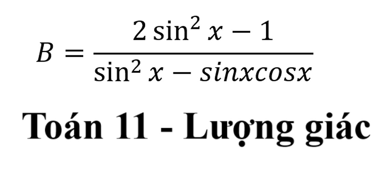 Toán lớp 11: Hàm lượng giác: B=(2 sin^2x-1)/(sin^2x-sinxcosx)