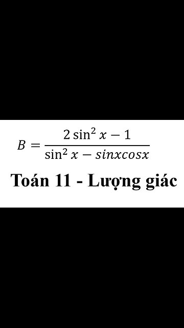 Toán lớp 11: Hàm lượng giác: B=(2 sin^2⁡x-1)/(sin^2⁡x-sinxcosx)