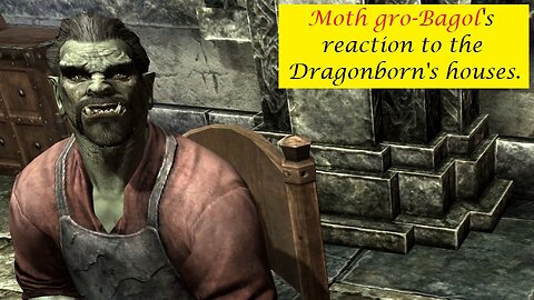 Moth gro-Bagol's Reaction to the Dragonborn's houses