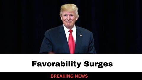 Trump Favorability Surges