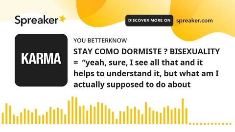 STAY COMO DORMISTE ? BISEXUALITY = “yeah, sure, I see all that and it helps to understand it, but w