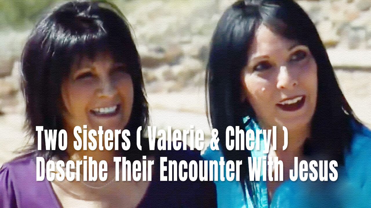 Two Sisters (Valerie & Cheryl) Describe Their Encounter With Jesus