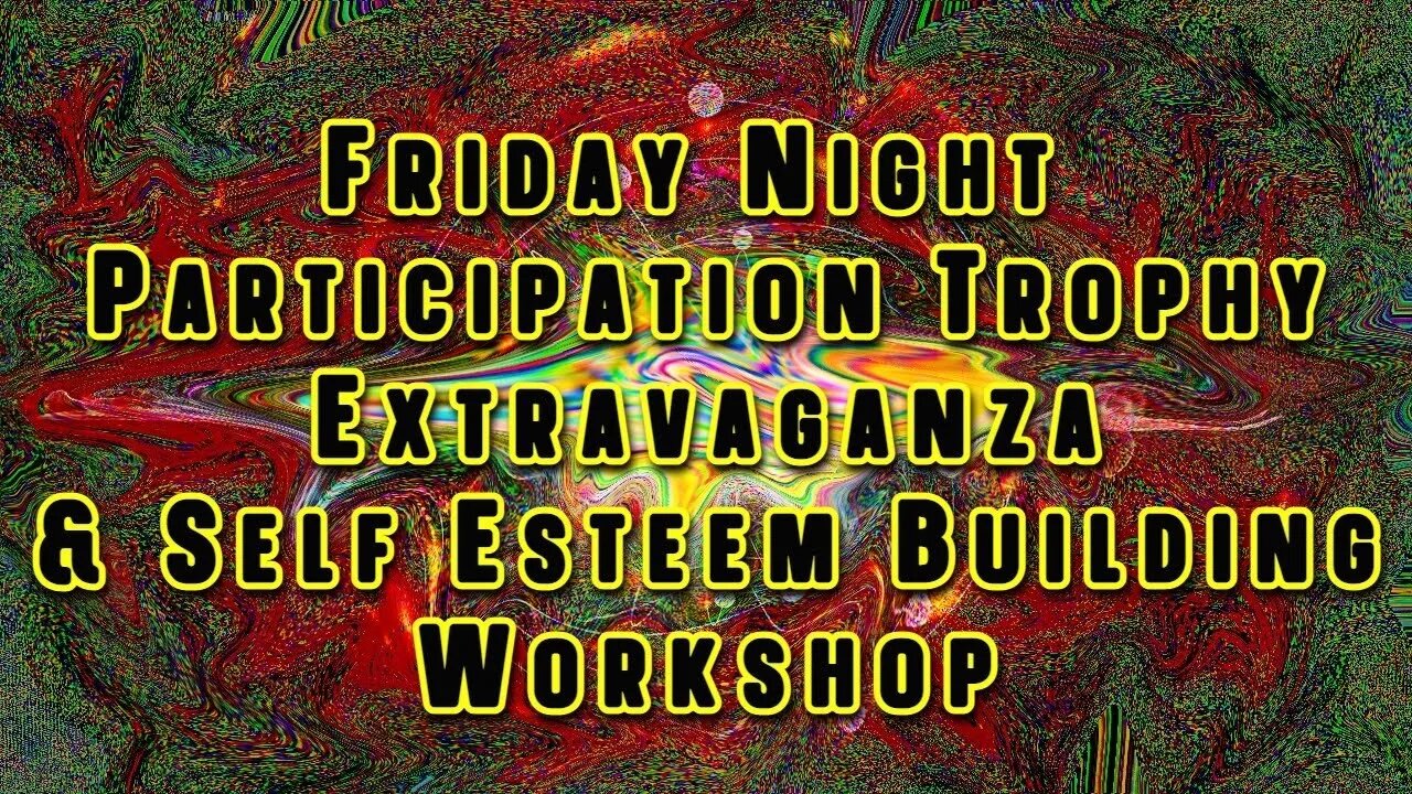 LTS- Friday Night Participation Trophy Extravaganza & Self Esteem building Workshop