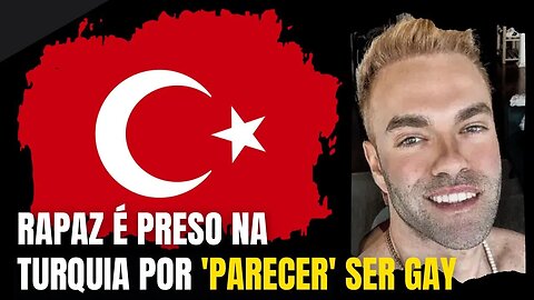 RAPAZ É PRESO NA TURQUIA POR 'PARECER' SER GAY