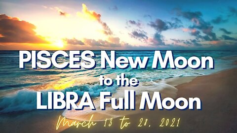 PISCES NEW MOON March 13, 2021 to LIBRA FULL MOON March 28, 2021 Weekly Astrology Horoscope Update