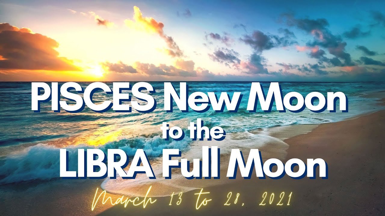 PISCES NEW MOON March 13, 2021 to LIBRA FULL MOON March 28, 2021 Weekly Astrology Horoscope Update