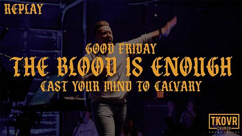 REPLAY - GOOD FRIDAY - THE BLOOD IS ENOUGH (CAST YOUR MIND TO CALVARY)
