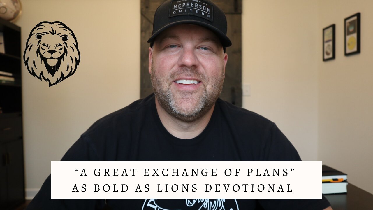 A Great Exchange Of Plans | AS BOLD AS LIONS DEVOTIONAL | May 27, 2022