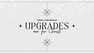 Upgrades are for Christ Week 2 Thursday