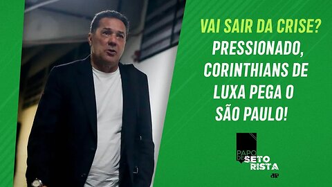 E AGORA, LUXA? CRISE e PRESSÃO no Corinthians CRESCEM antes do CLÁSSICO com SPFC | PAPO DE SETORISTA